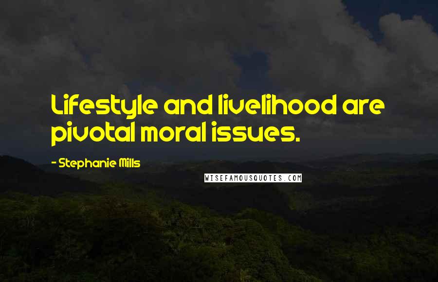 Stephanie Mills Quotes: Lifestyle and livelihood are pivotal moral issues.