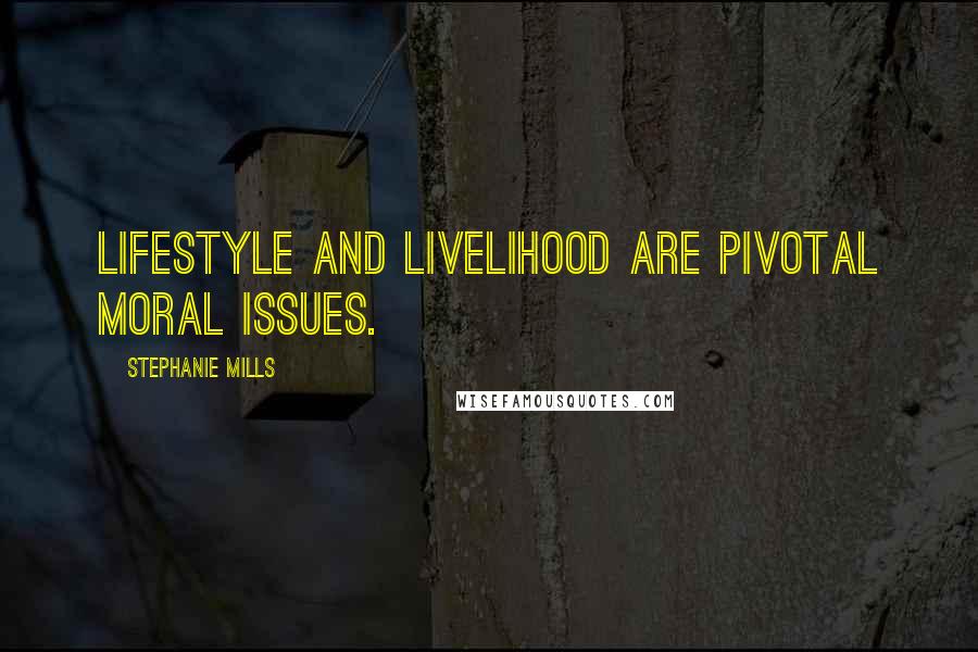 Stephanie Mills Quotes: Lifestyle and livelihood are pivotal moral issues.