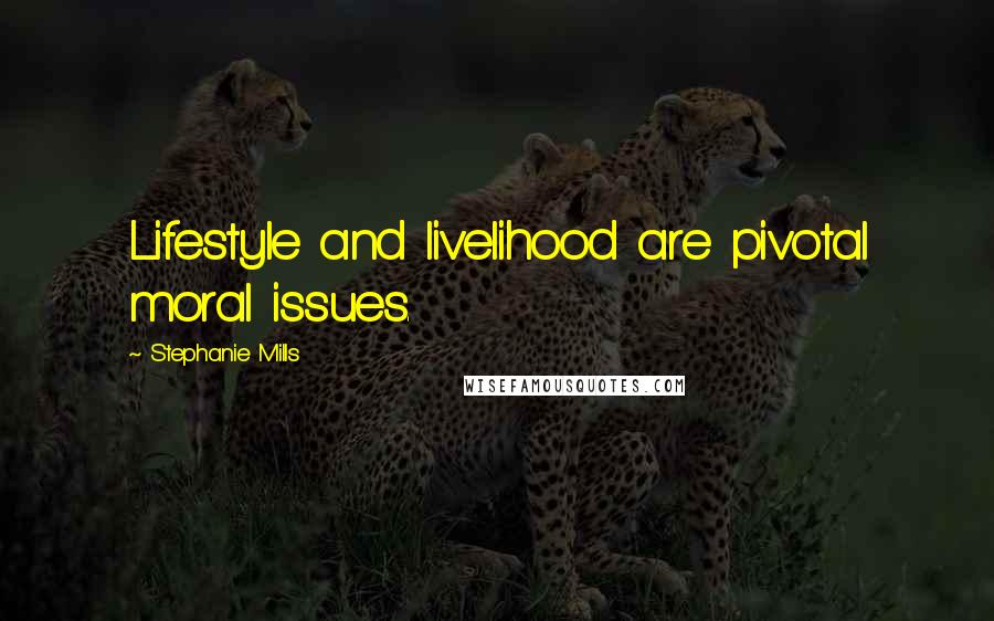 Stephanie Mills Quotes: Lifestyle and livelihood are pivotal moral issues.