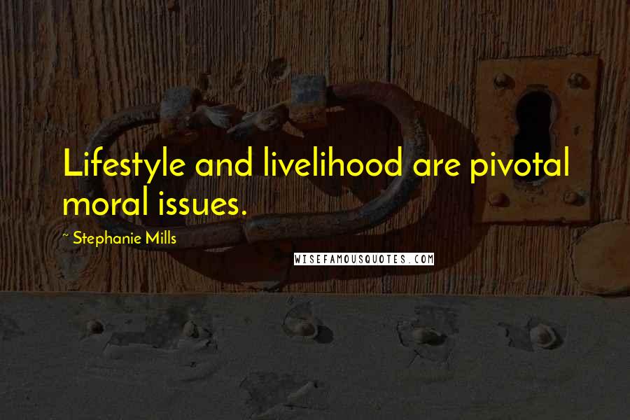 Stephanie Mills Quotes: Lifestyle and livelihood are pivotal moral issues.