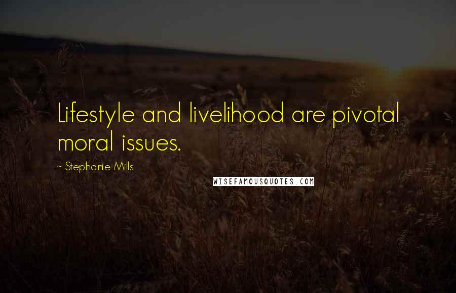 Stephanie Mills Quotes: Lifestyle and livelihood are pivotal moral issues.