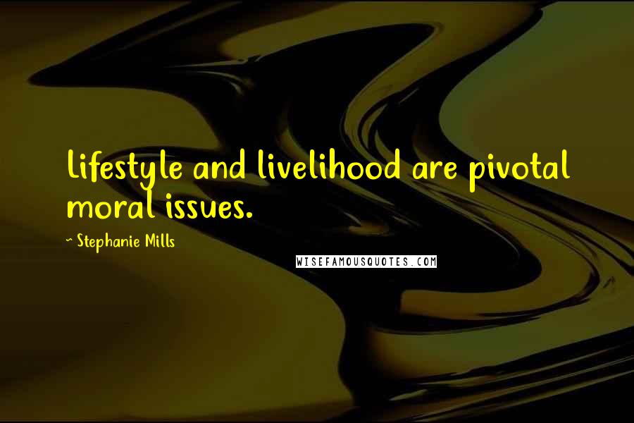 Stephanie Mills Quotes: Lifestyle and livelihood are pivotal moral issues.