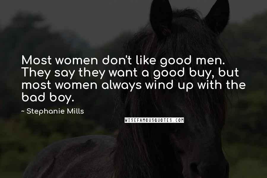 Stephanie Mills Quotes: Most women don't like good men. They say they want a good buy, but most women always wind up with the bad boy.