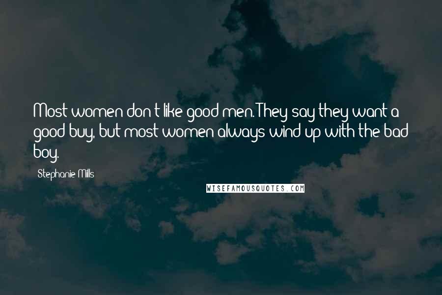 Stephanie Mills Quotes: Most women don't like good men. They say they want a good buy, but most women always wind up with the bad boy.