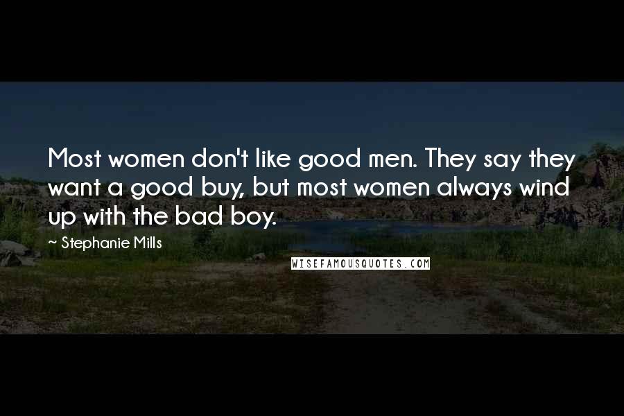 Stephanie Mills Quotes: Most women don't like good men. They say they want a good buy, but most women always wind up with the bad boy.