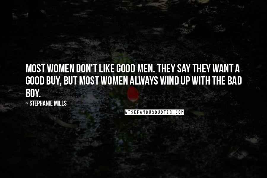 Stephanie Mills Quotes: Most women don't like good men. They say they want a good buy, but most women always wind up with the bad boy.