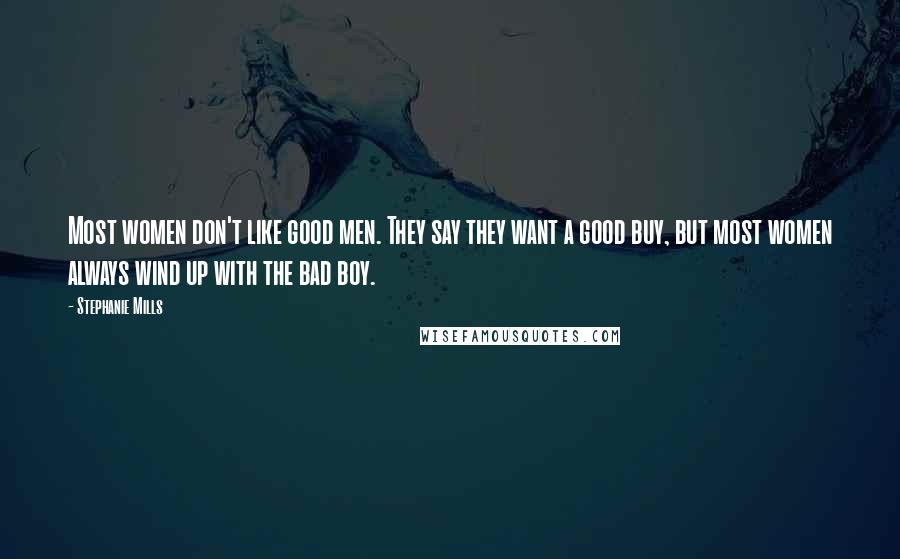 Stephanie Mills Quotes: Most women don't like good men. They say they want a good buy, but most women always wind up with the bad boy.