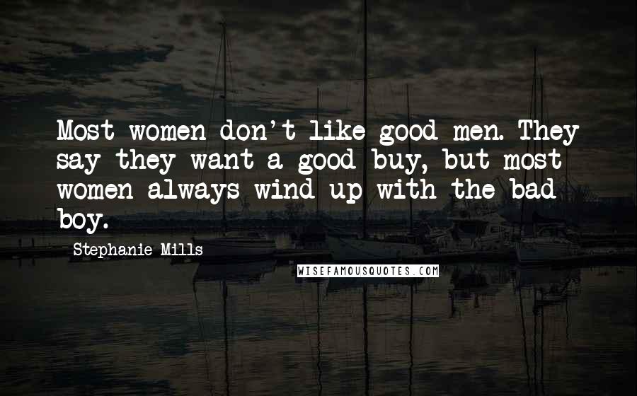 Stephanie Mills Quotes: Most women don't like good men. They say they want a good buy, but most women always wind up with the bad boy.