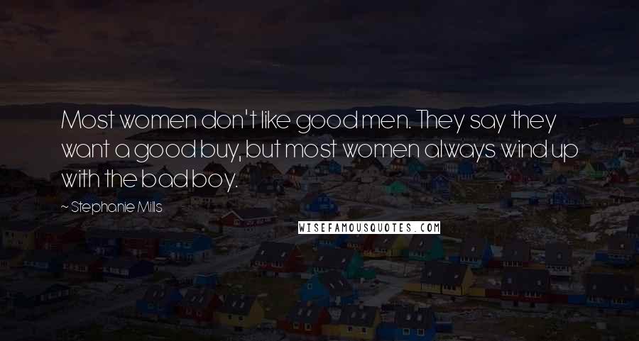 Stephanie Mills Quotes: Most women don't like good men. They say they want a good buy, but most women always wind up with the bad boy.