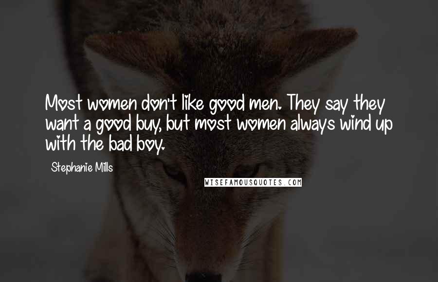 Stephanie Mills Quotes: Most women don't like good men. They say they want a good buy, but most women always wind up with the bad boy.