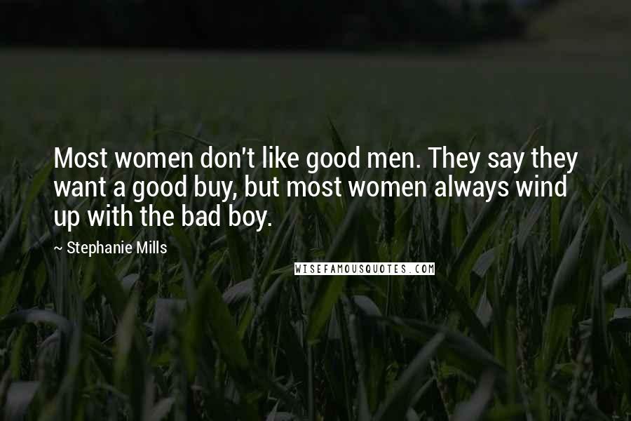 Stephanie Mills Quotes: Most women don't like good men. They say they want a good buy, but most women always wind up with the bad boy.