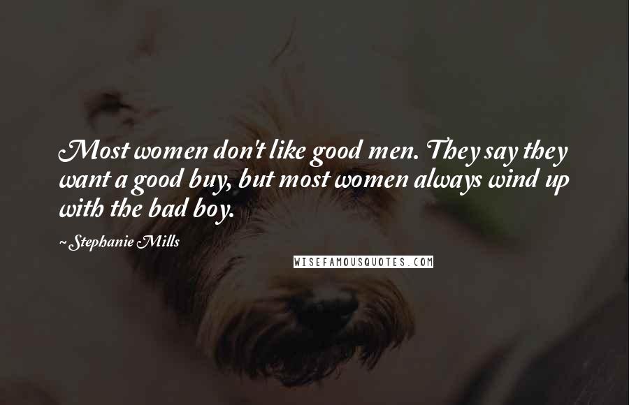 Stephanie Mills Quotes: Most women don't like good men. They say they want a good buy, but most women always wind up with the bad boy.