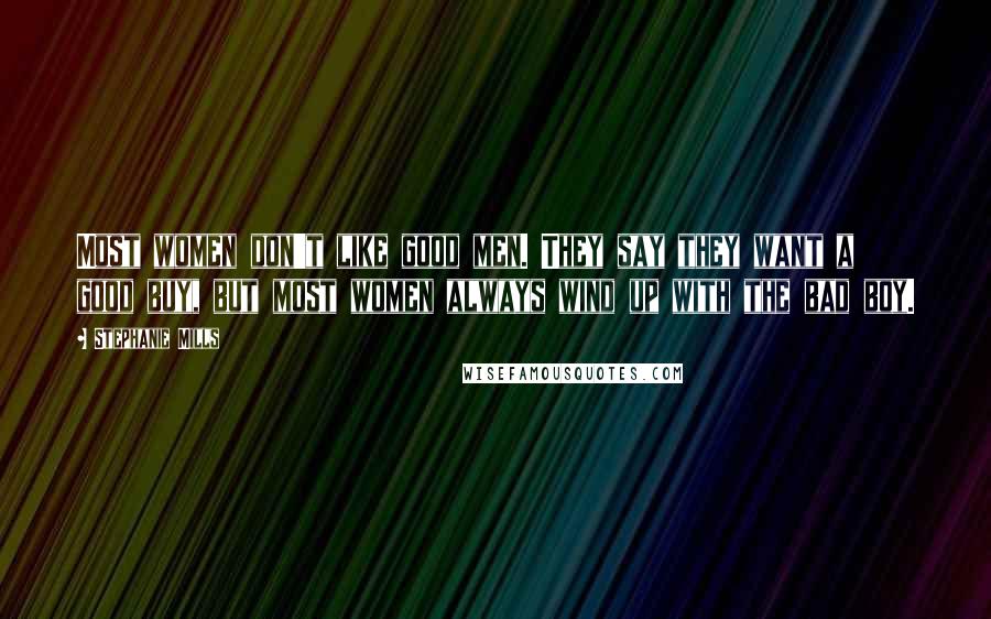 Stephanie Mills Quotes: Most women don't like good men. They say they want a good buy, but most women always wind up with the bad boy.