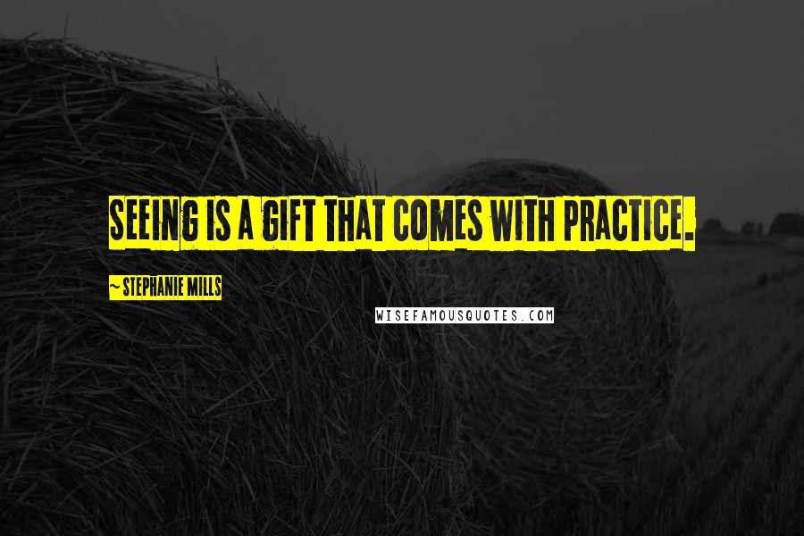 Stephanie Mills Quotes: Seeing is a gift that comes with practice.