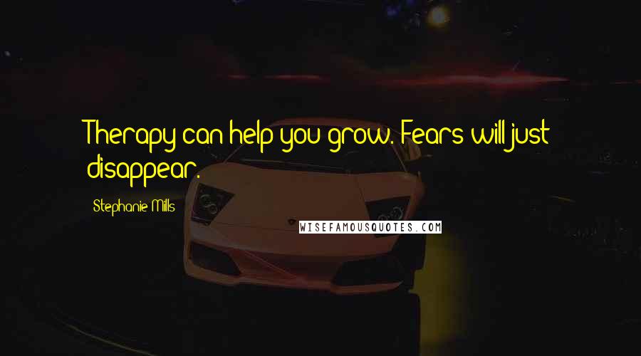 Stephanie Mills Quotes: Therapy can help you grow. Fears will just disappear.