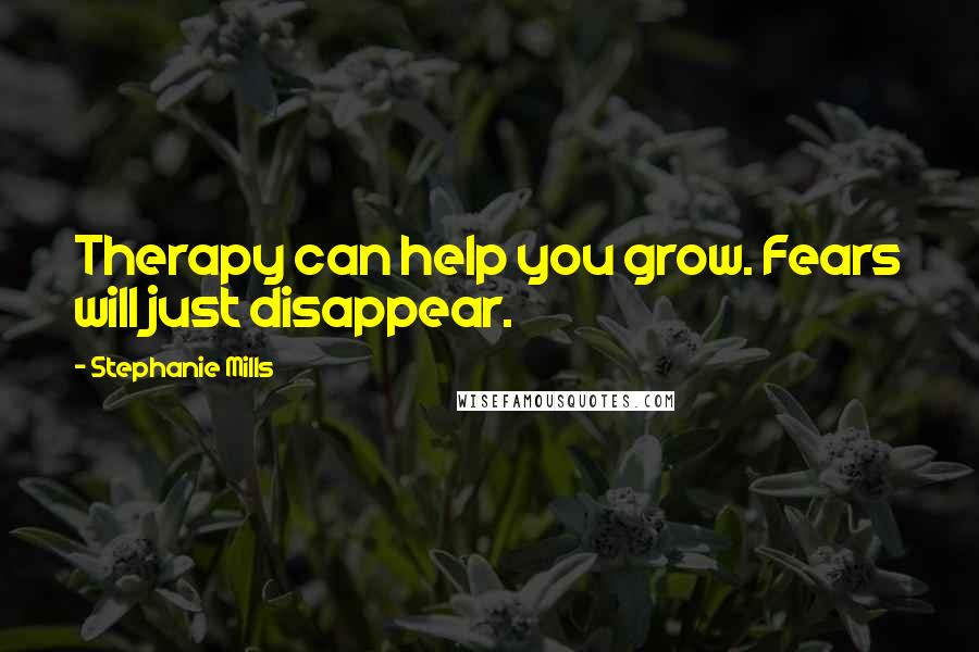 Stephanie Mills Quotes: Therapy can help you grow. Fears will just disappear.