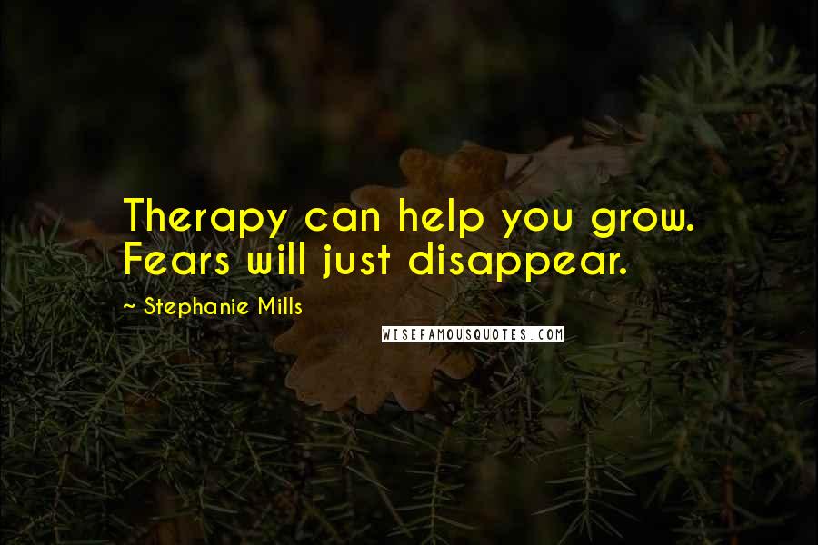 Stephanie Mills Quotes: Therapy can help you grow. Fears will just disappear.