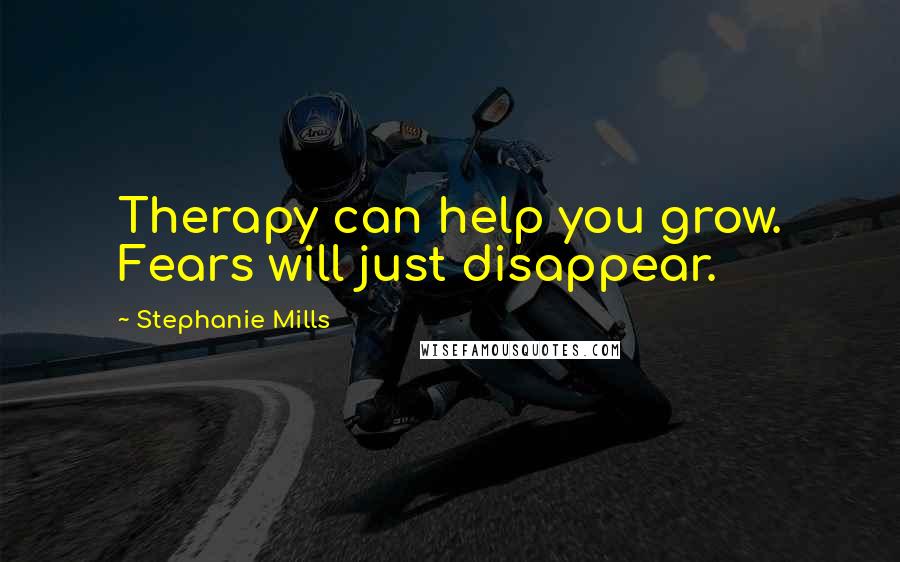 Stephanie Mills Quotes: Therapy can help you grow. Fears will just disappear.