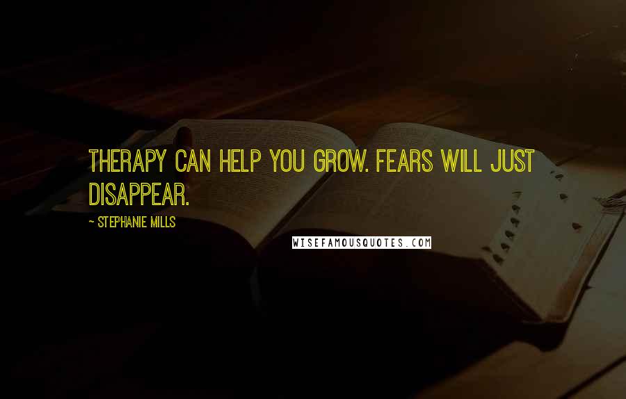 Stephanie Mills Quotes: Therapy can help you grow. Fears will just disappear.