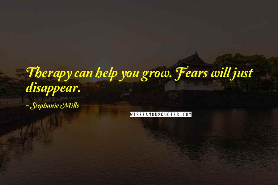 Stephanie Mills Quotes: Therapy can help you grow. Fears will just disappear.