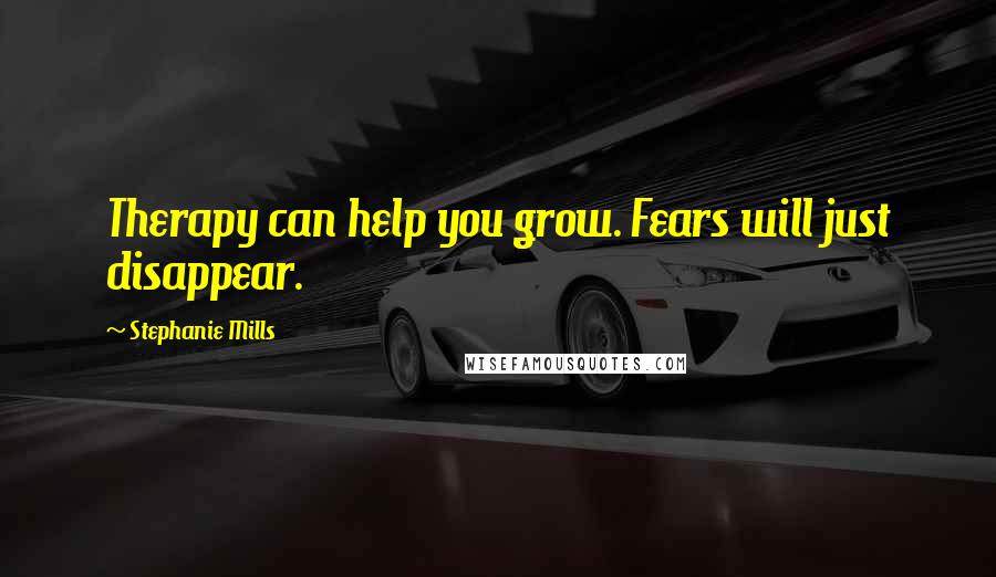 Stephanie Mills Quotes: Therapy can help you grow. Fears will just disappear.