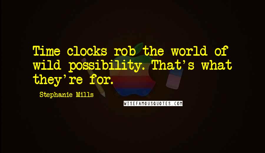 Stephanie Mills Quotes: Time clocks rob the world of wild possibility. That's what they're for.