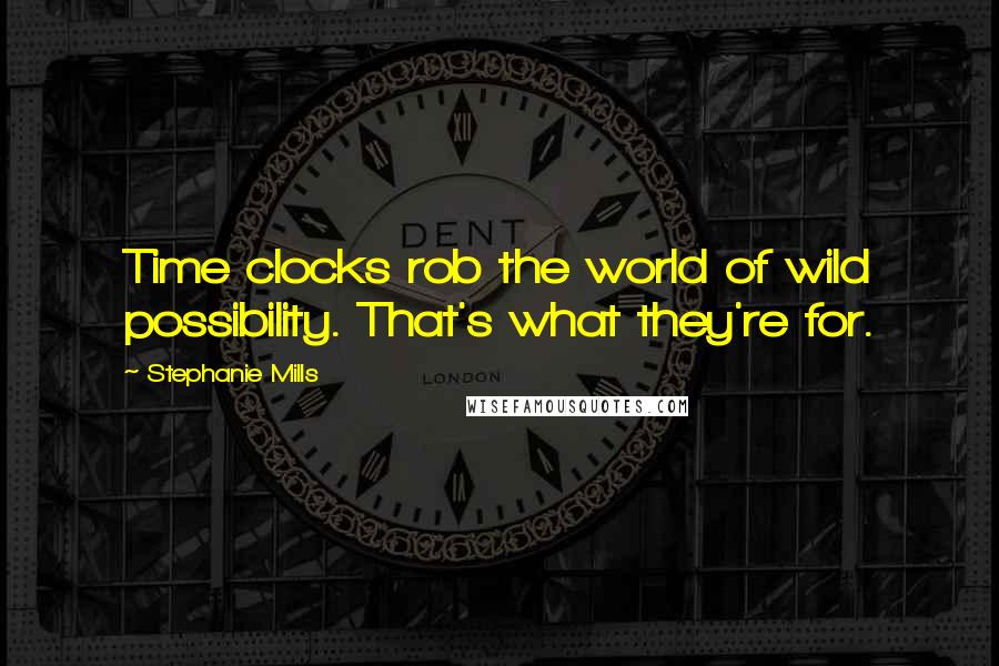 Stephanie Mills Quotes: Time clocks rob the world of wild possibility. That's what they're for.