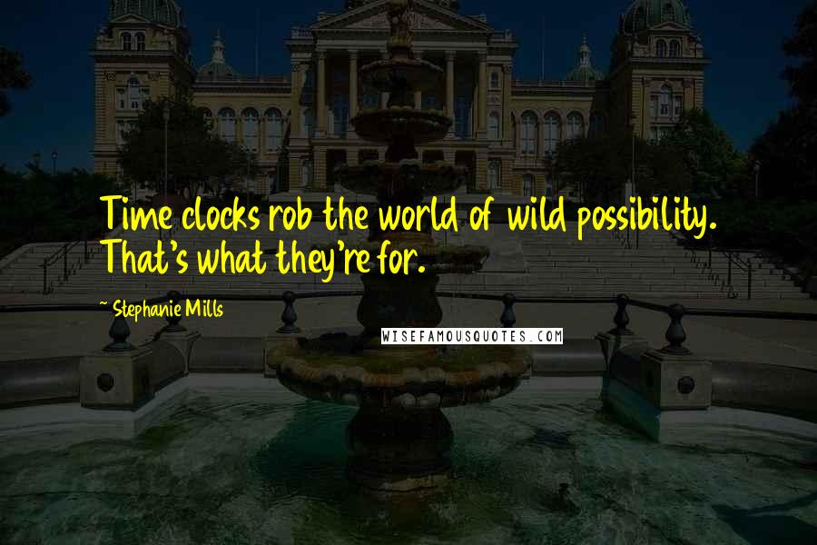 Stephanie Mills Quotes: Time clocks rob the world of wild possibility. That's what they're for.
