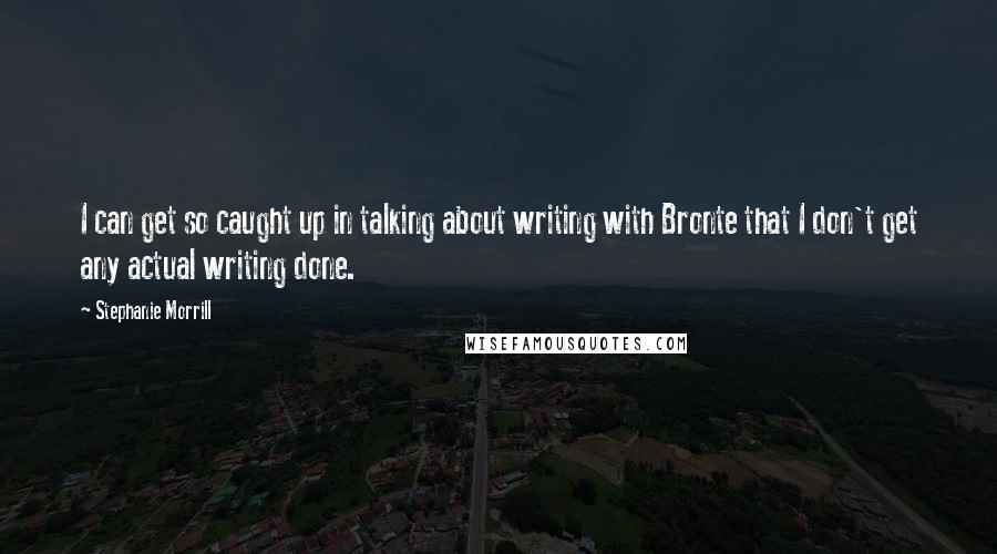 Stephanie Morrill Quotes: I can get so caught up in talking about writing with Bronte that I don't get any actual writing done.
