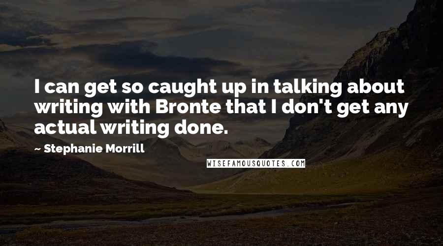 Stephanie Morrill Quotes: I can get so caught up in talking about writing with Bronte that I don't get any actual writing done.
