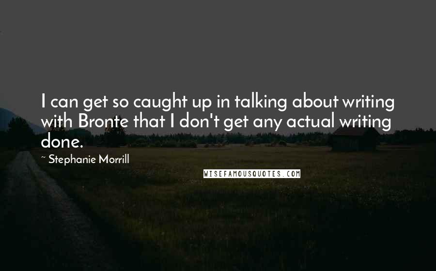 Stephanie Morrill Quotes: I can get so caught up in talking about writing with Bronte that I don't get any actual writing done.