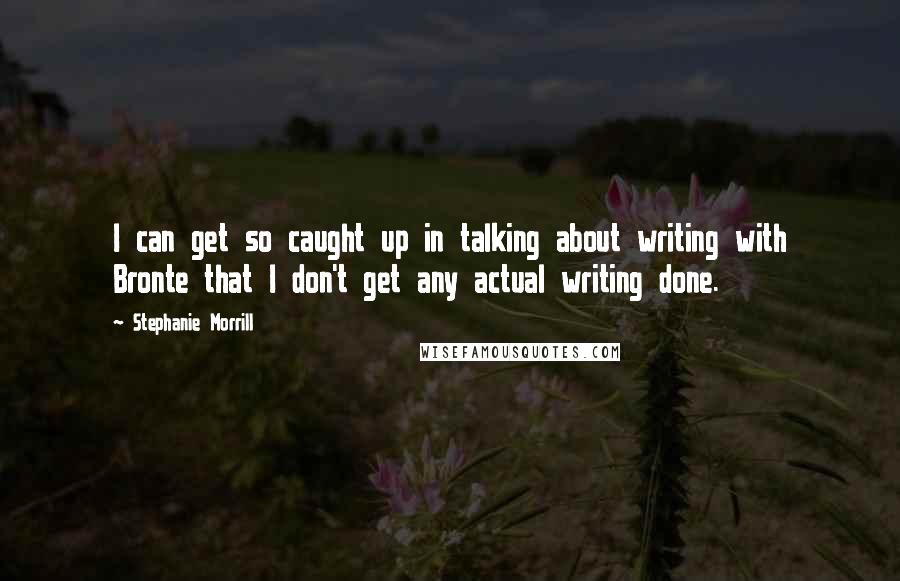 Stephanie Morrill Quotes: I can get so caught up in talking about writing with Bronte that I don't get any actual writing done.