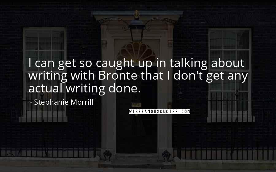 Stephanie Morrill Quotes: I can get so caught up in talking about writing with Bronte that I don't get any actual writing done.
