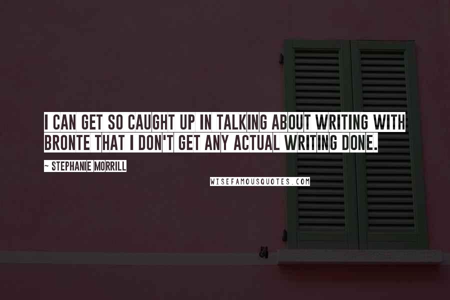 Stephanie Morrill Quotes: I can get so caught up in talking about writing with Bronte that I don't get any actual writing done.