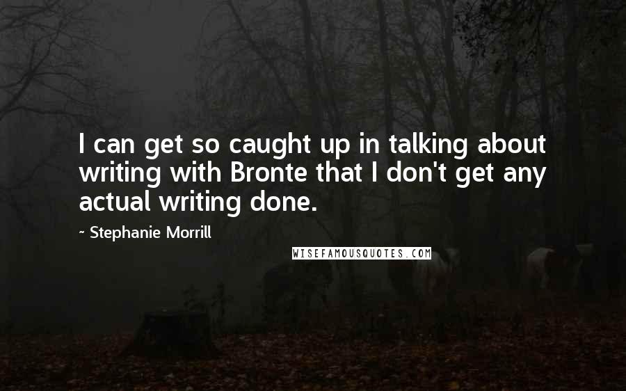 Stephanie Morrill Quotes: I can get so caught up in talking about writing with Bronte that I don't get any actual writing done.