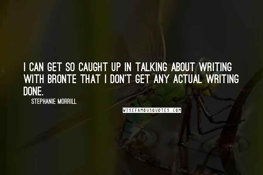 Stephanie Morrill Quotes: I can get so caught up in talking about writing with Bronte that I don't get any actual writing done.