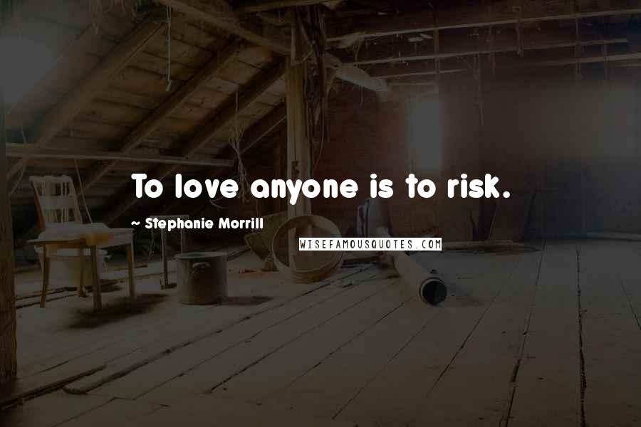 Stephanie Morrill Quotes: To love anyone is to risk.