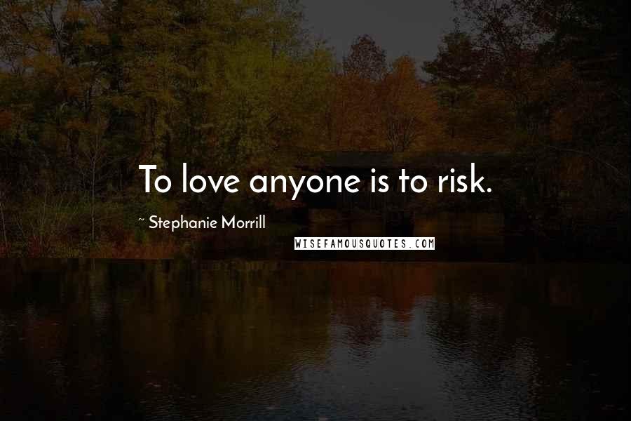 Stephanie Morrill Quotes: To love anyone is to risk.