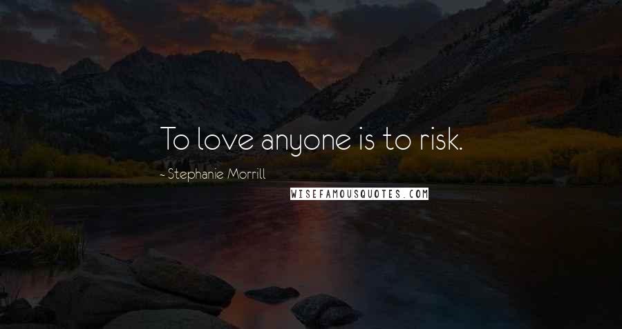 Stephanie Morrill Quotes: To love anyone is to risk.