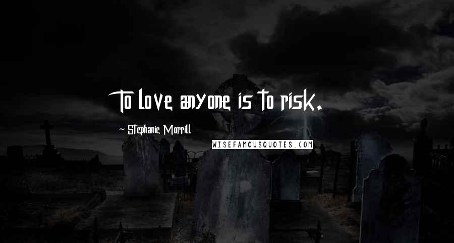 Stephanie Morrill Quotes: To love anyone is to risk.