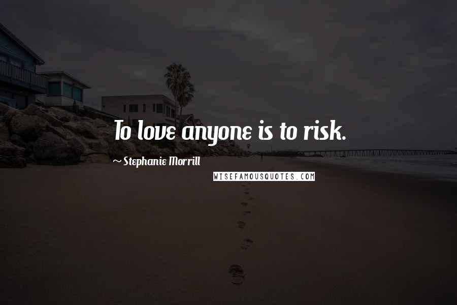 Stephanie Morrill Quotes: To love anyone is to risk.