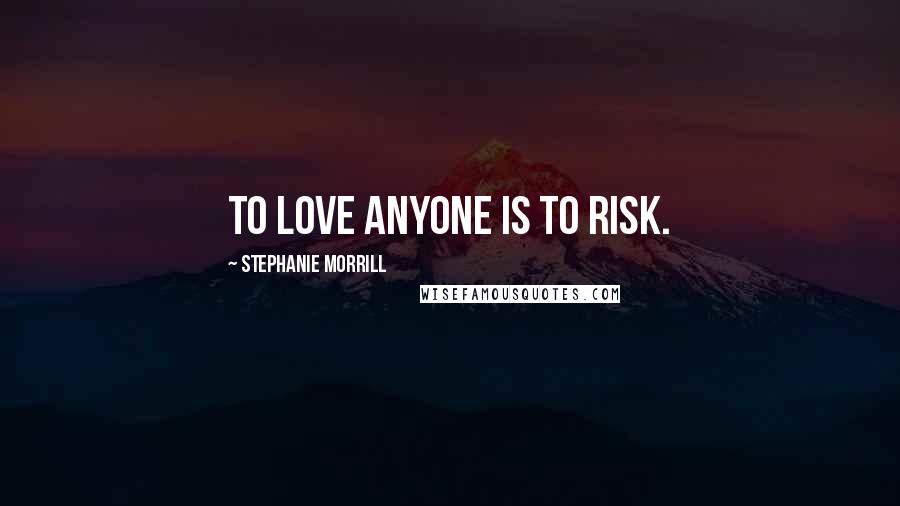 Stephanie Morrill Quotes: To love anyone is to risk.