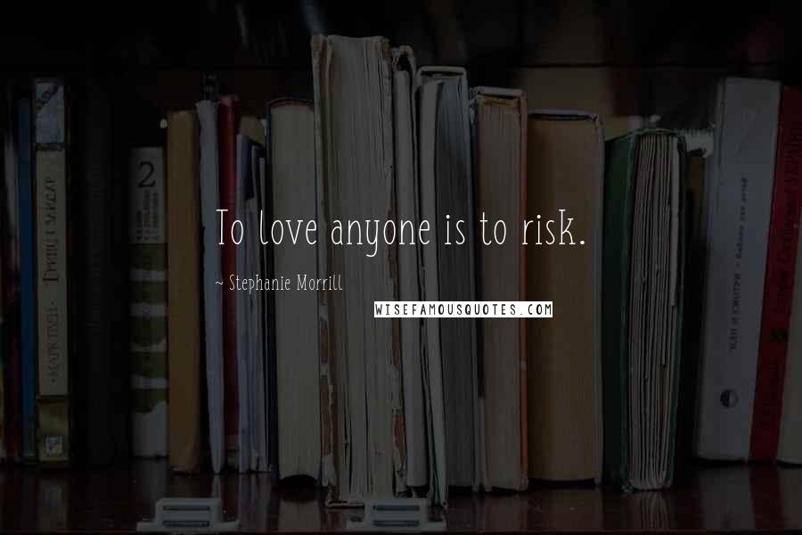 Stephanie Morrill Quotes: To love anyone is to risk.