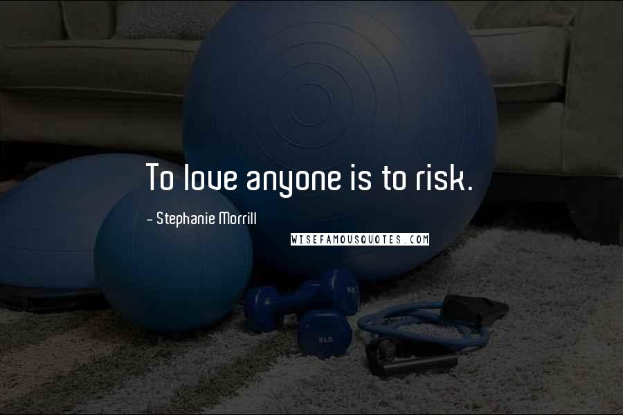 Stephanie Morrill Quotes: To love anyone is to risk.