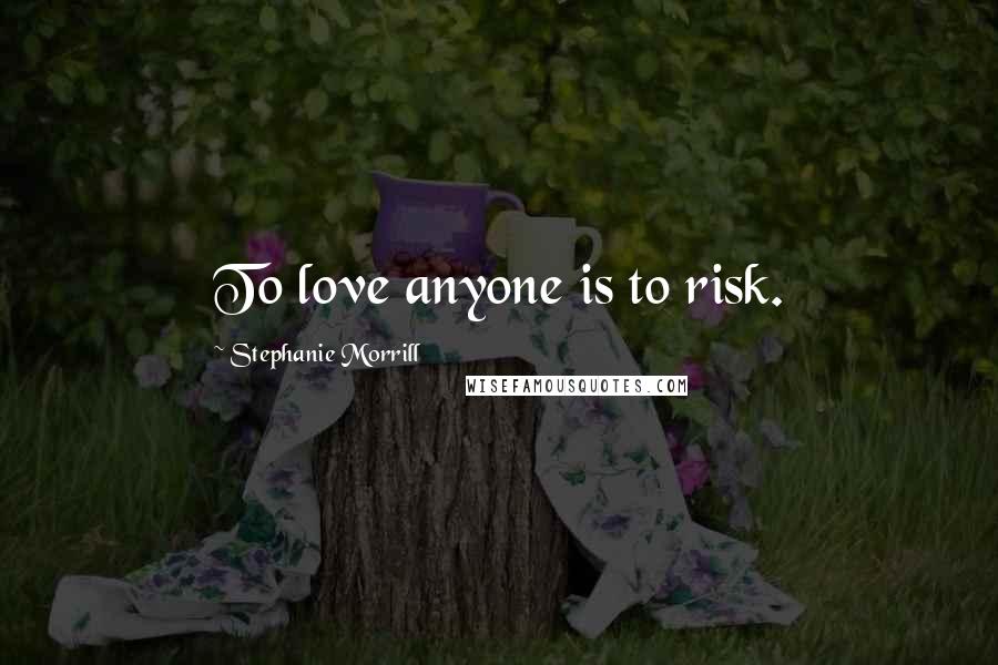 Stephanie Morrill Quotes: To love anyone is to risk.