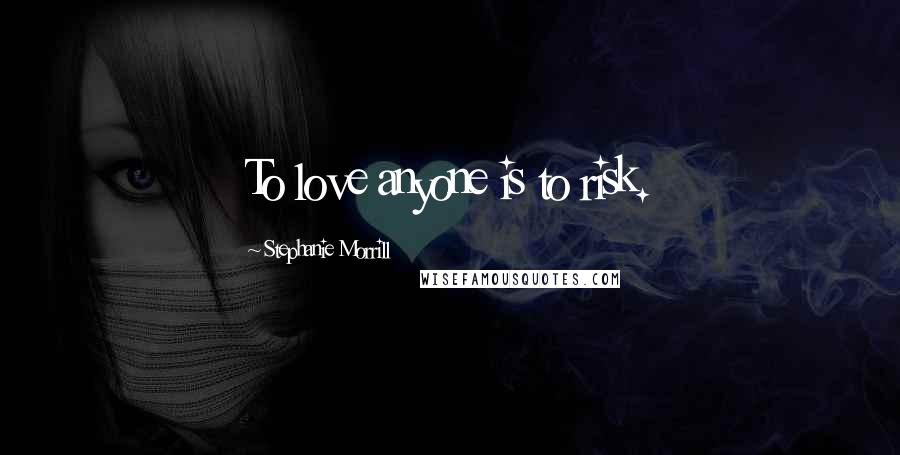 Stephanie Morrill Quotes: To love anyone is to risk.