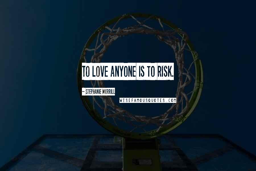 Stephanie Morrill Quotes: To love anyone is to risk.