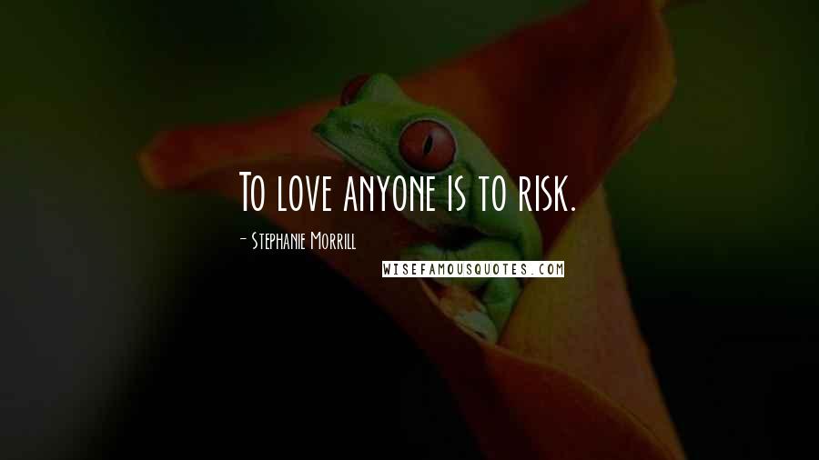 Stephanie Morrill Quotes: To love anyone is to risk.