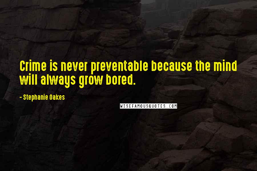 Stephanie Oakes Quotes: Crime is never preventable because the mind will always grow bored.