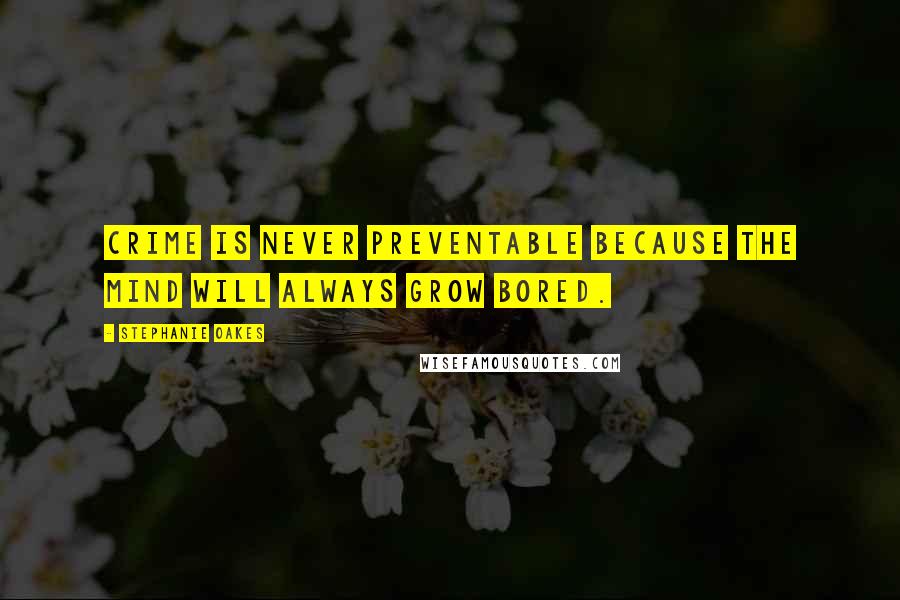 Stephanie Oakes Quotes: Crime is never preventable because the mind will always grow bored.